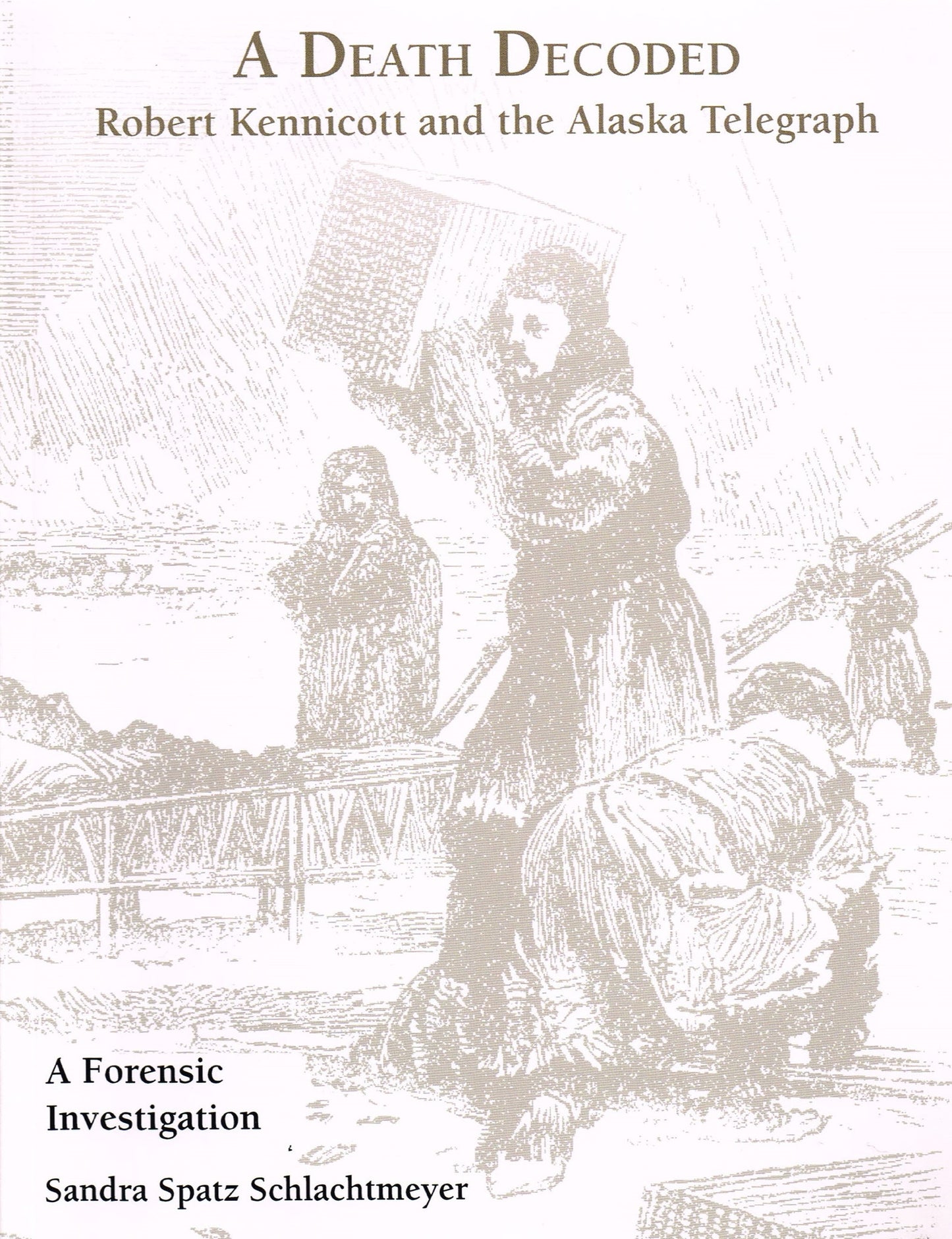 A Death Decoded: Robert Kennicott and the Alaska Telegraph by Sandra Spatz Schlachtmeyer
