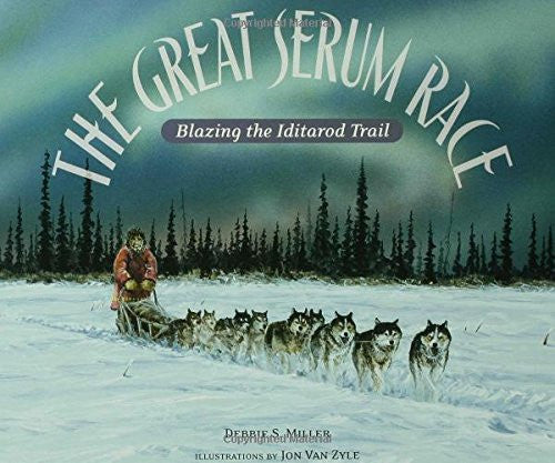 The Great Serum Race: Blazing the Iditarod Trail by Debbie S. Miller