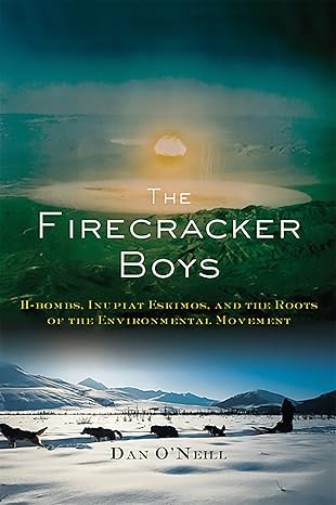 The Firecracker Boys: H-Bombs, Inupiat Eskimos, and the Roots of the Environmental Movement by Dan O'Neill