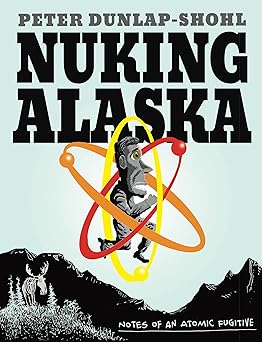 Nuking Alaska: Notes of an Atomic Fugitive by Peter Dunlap-Shohl