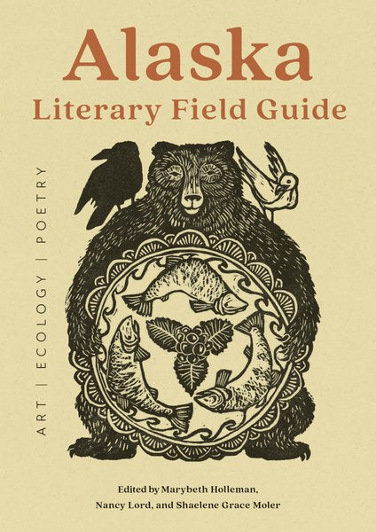 Alaska Literary Field Guide: Art, Ecology, Poetry by Marybeth Holleman, Nancy Lord, & Shaelene Grace Moler