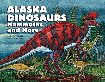 Alaska Dinosaurs, Mammoths, and More by Ray Troll & Kirk Johnson