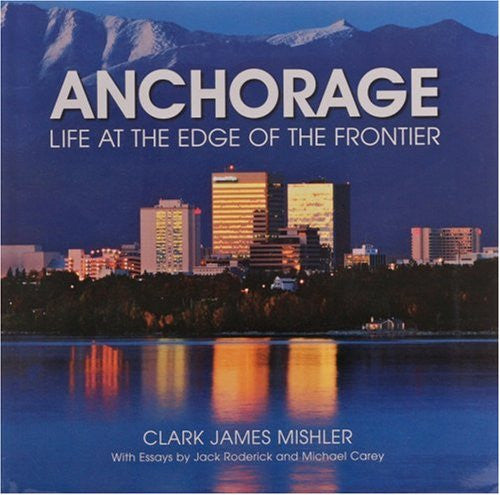 Anchorage: Life at the Edge of the Frontier by Clark James Mishler