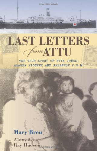 Last Letters from Attu: The True Story of Etta Jones, Alaska Pioneer and Japanese POW by Mary Breu