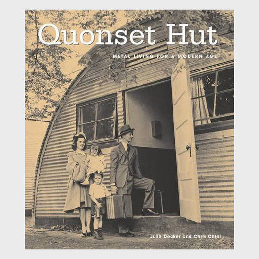 Quonset Hut: Metal Living for the Modern Age by Chris Chiel and Julie Decker