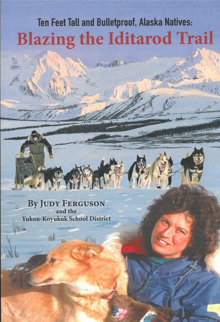 Ten Feet Tall and Bulletproof, Alaska Natives: Blazing the Iditarod Trail by Judy Ferguson